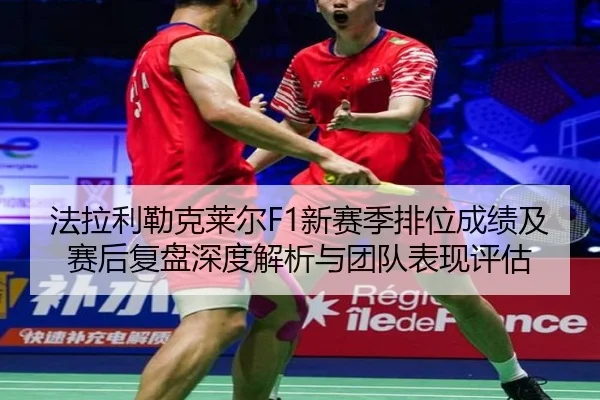 法拉利勒克莱尔F1新赛季排位成绩及赛后复盘深度解析与团队表现评估