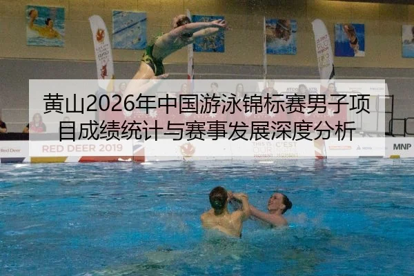 黄山2026年中国游泳锦标赛男子项目成绩统计与赛事发展深度分析